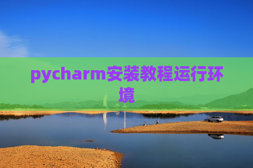 pycharm安装教程运行环境 pycharm安装教程运行环境